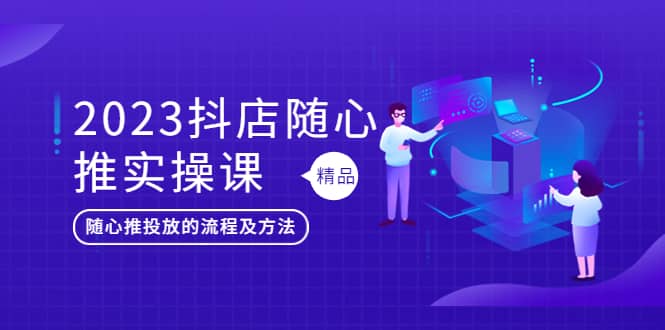 2023抖店随心推实操课，搞懂抖音小店随心推投放的流程及方法-亦可网创