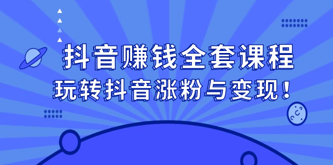 抖音赚钱全套课程，玩转抖音涨粉与变现-亦可网创