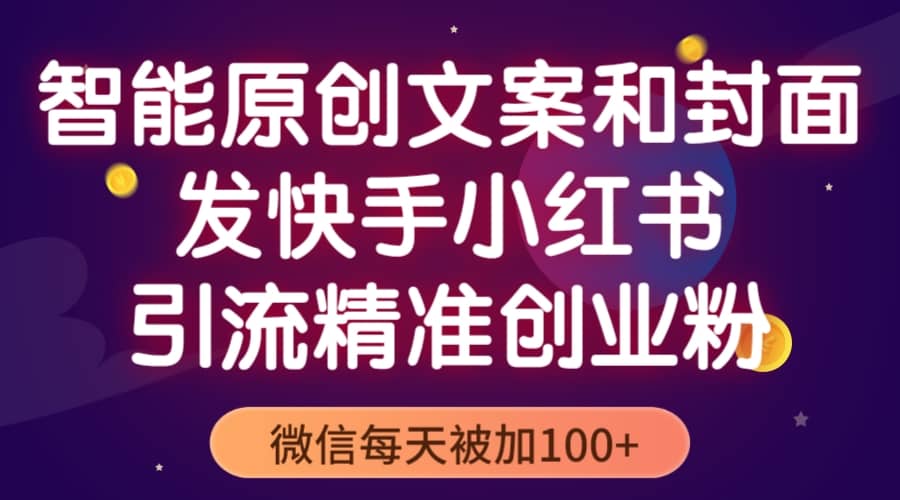 智能原创封面和创业文案，快手小红书引流精准创业粉，微信每天被加100-亦可网创
