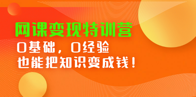 网课变现特训营，0基础，0经验也能把知识变成钱-亦可网创