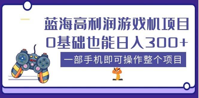 蓝海高利润游戏机项目，0基础也能日入300 。一部手机即可操作整个项目-亦可网创