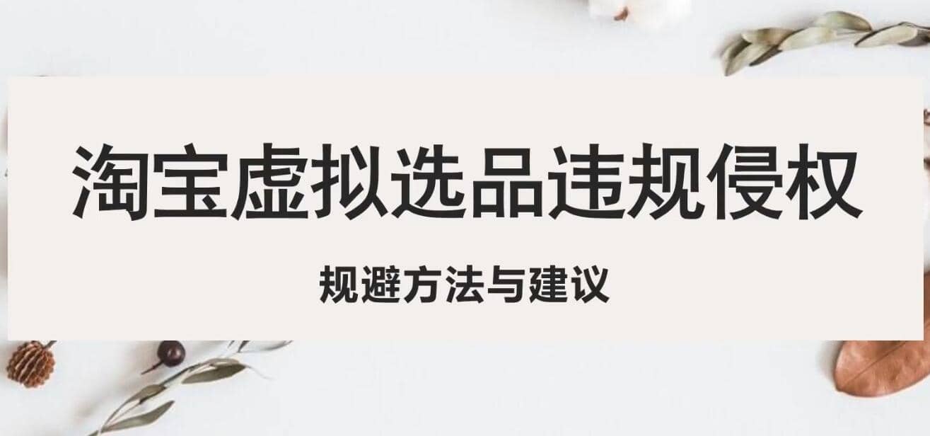 淘宝虚拟违规侵权规避方法与建议，6个部分详细讲解，做虚拟资源必看-亦可网创