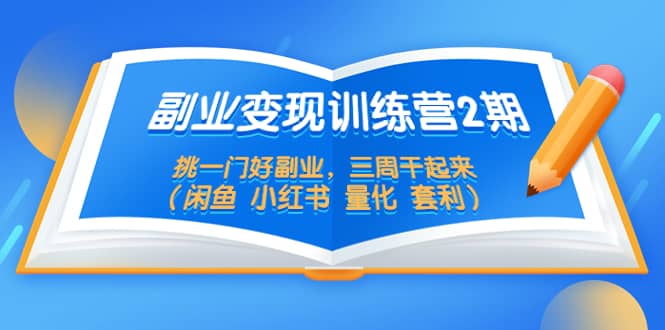 副业变现训练营2期，挑一门好副业，三周干起来（闲鱼 小红书 量化 套利）-亦可网创