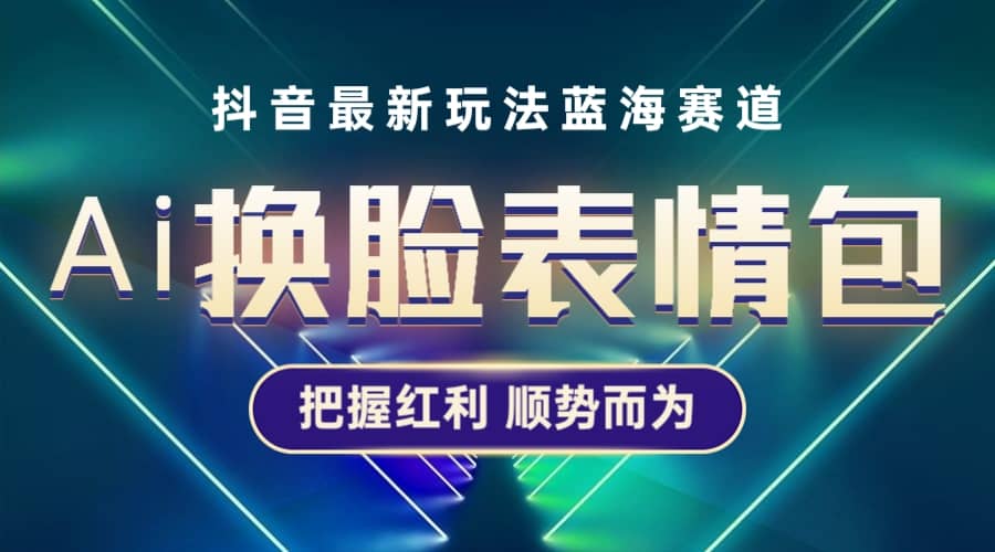 抖音AI换脸表情包小程序变现最新玩法，单条视频变现1万 普通人也能轻松玩转-亦可网创