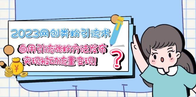 2023网创类粉引流术，自用引流涨粉方法发布，实现被动流量变现-亦可网创