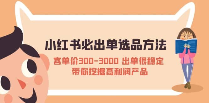 小红书必出单选品方法：客单价300-3000 出单很稳定 带你挖掘高利润产品-亦可网创