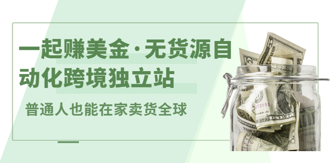 一起赚美金·无货源自动化跨境独立站，普通人业余时间也能在家卖货全球【无提供插件】-亦可网创