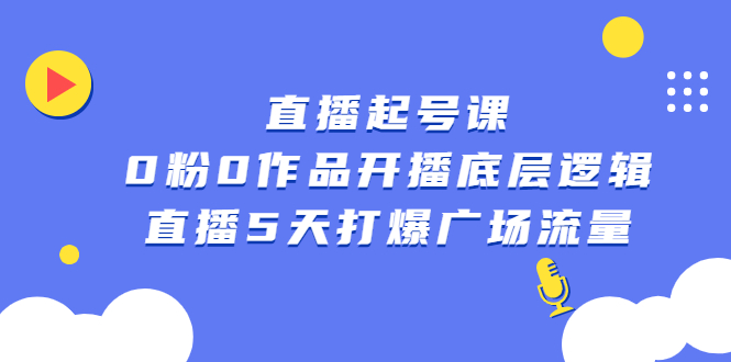 直播起号课，0粉0作品开播底层逻辑，直播5天打爆广场流量-亦可网创