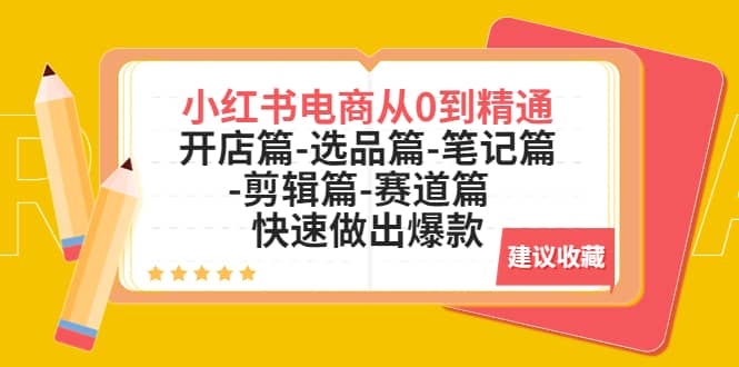 小红书电商从0到精通：开店篇-选品篇-笔记篇-剪辑篇-赛道篇 快速做出爆款-亦可网创
