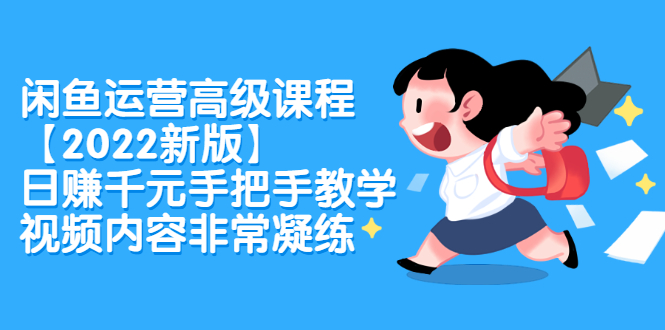 闲鱼运营高级课程【2022新版】，日赚千元手把手教学，视频内容非常凝练-亦可网创