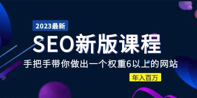 2023某大佬收费SEO新版课程：手把手带你做出一个权重6以上的网站-亦可网创