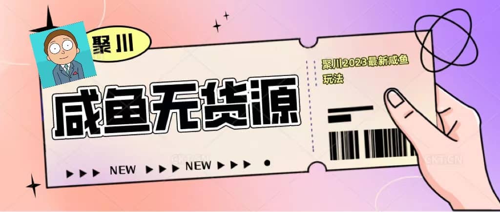 聚川2023闲鱼无货源最新经典玩法：基础认知 爆款闲鱼选品 快速找到货源-亦可网创