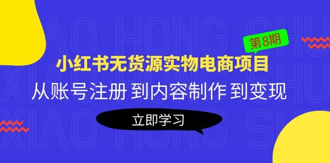 《小红书无货源实物电商项目》第8期：从账号注册 到内容制作 到变现-亦可网创