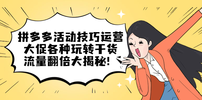 拼多多活动技巧运营：大促各种玩转干货，流量翻倍大揭秘-亦可网创