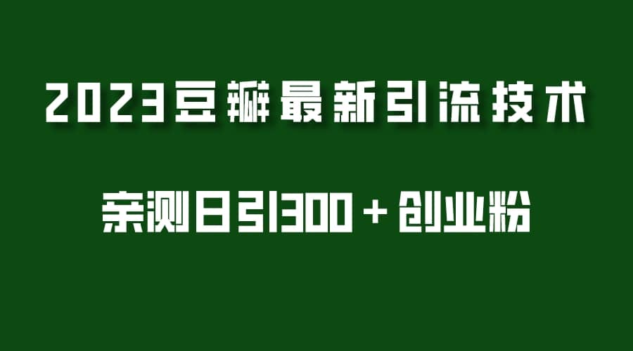 2023豆瓣引流最新玩法，实测日引流创业粉300＋（7节视频课）-亦可网创