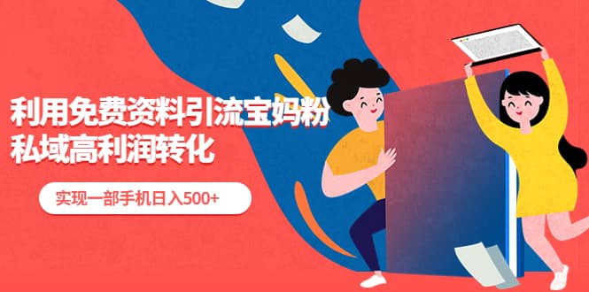 利用免费资料引流宝妈粉，私域高利润转化-亦可网创