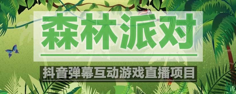 抖音森林派对直播项目，可虚拟人直播 抖音报白 实时互动直播【软件 教程】-亦可网创