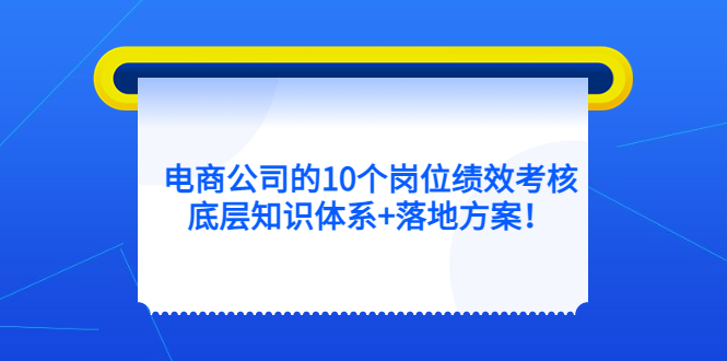 电商公司的10个岗位绩效考核的底层知识体系 落地方案-亦可网创