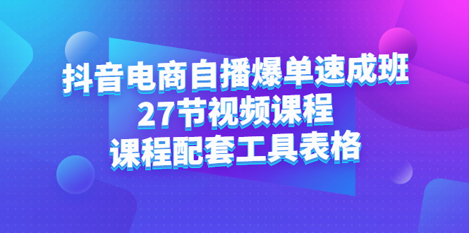 抖音电商自播爆单速成班：27节视频课程 课程配套工具表格-亦可网创