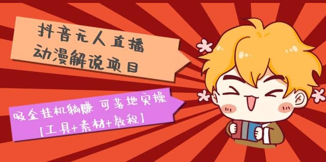 抖音无人直播·动漫解说项目：吸金挂机躺赚 可落地实操【工具 素材 教程】-亦可网创