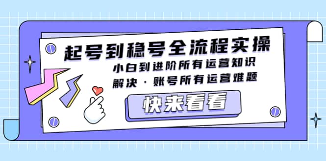 起号到稳号全流程实操，小白到进阶所有运营知识，解决·账号所有运营难题-亦可网创