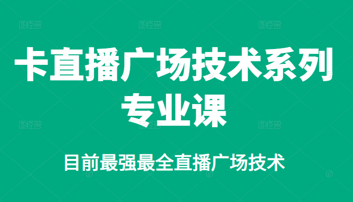 卡直播广场技术系列专业课，目前最强最全直播广场技术-亦可网创