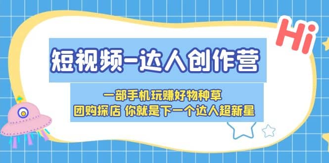 短视频-达人创作营 一部手机玩赚好物种草 团购探店 你就是下一个达人超新星-亦可网创