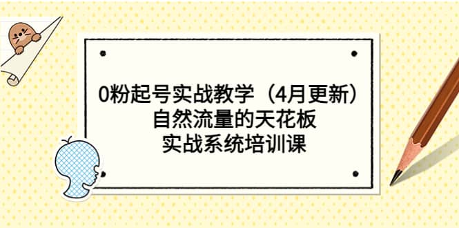 0粉起号实战教学（4月更新）自然流量的天花板，实战系统培训课-亦可网创