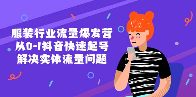 服装行业流量爆发营，从0-1抖音快速起号/解决实体流量问题-亦可网创