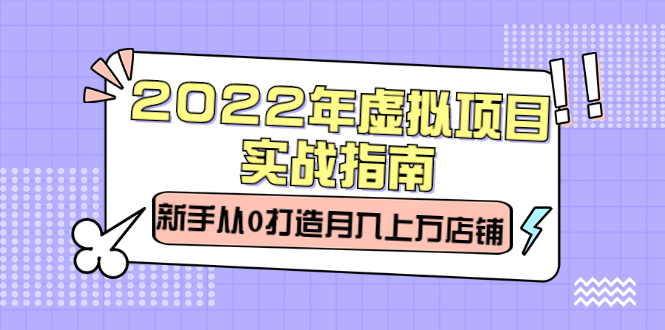 2022年虚拟项目实战指南，新手从0打造月入上万店铺【视频课程】-亦可网创