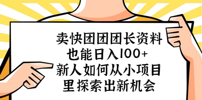 卖快团团团长资料也能日入100  新人如何从小项目里探索出新机会-亦可网创