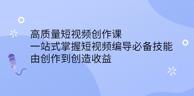 高质量短视频创作课，一站式掌握短视频编导必备技能-亦可网创