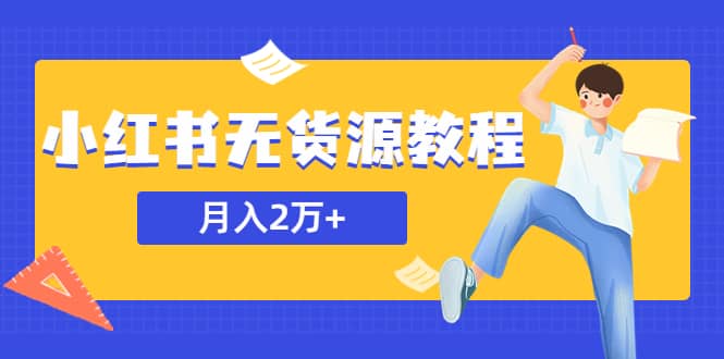 某网赚培训收费3900的小红书无货源教程，月入2万＋副业或者全职在家都可以-亦可网创