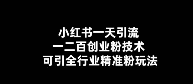 【引流必备】小红书一天引流一二百创业粉技术，可引全行业精准粉玩法-亦可网创