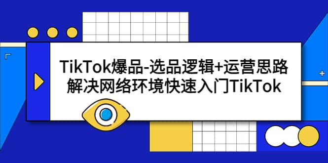 TikTok爆品-选品逻辑 运营思路：解决网络环境快速入门TikTok-亦可网创