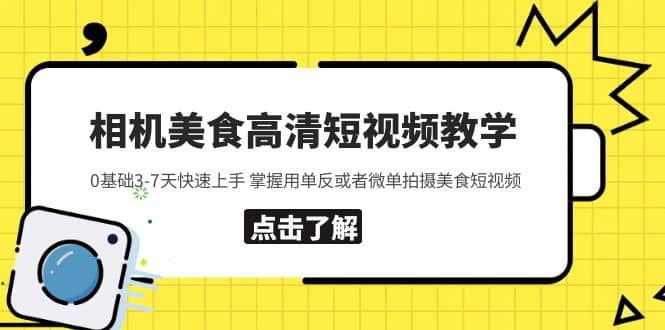 相机美食高清短视频教学 0基础3-7天快速上手 掌握用单反或者微单拍摄美食-亦可网创