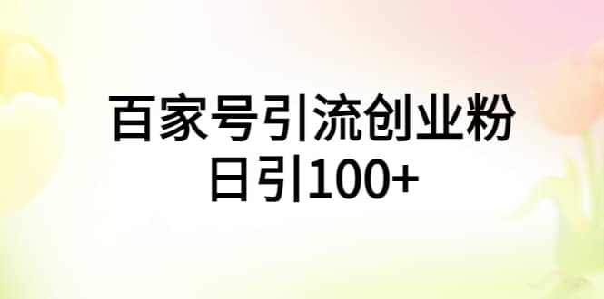 百家号引流创业粉日引100 有手机电脑就可以操作-亦可网创