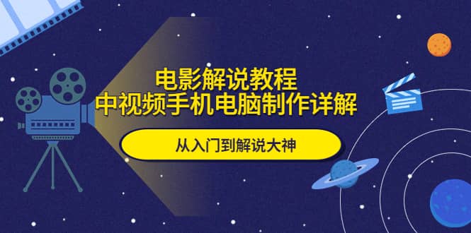 电影解说教程，中视频手机电脑制作详解，从入门到解说大神-亦可网创