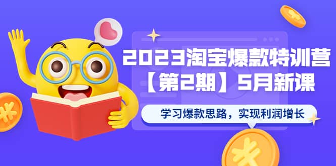 2023淘宝爆款特训营【第2期】5月新课 学习爆款思路，实现利润增长-亦可网创