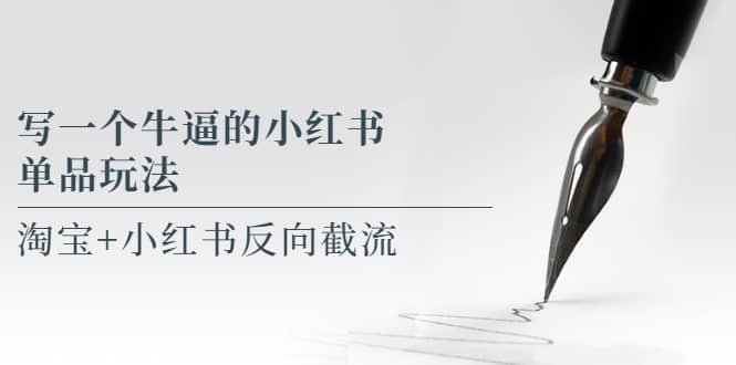写一个牛逼的小红书单品玩法，淘宝 小红书反向截流！【某公众号付费文章】-亦可网创