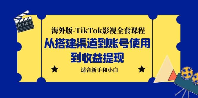 海外版-TikTok影视全套课程：从搭建渠道到账号使用到收益提现 小白可操作-亦可网创