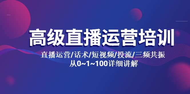 高级直播运营培训 直播运营/话术/短视频/投流/三频共振 从0~1~100详细讲解-亦可网创