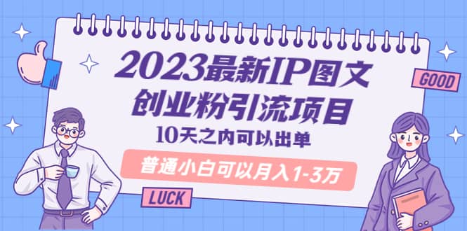 2023最新IP图文创业粉引流项目，10天之内可以出单 普通小白可以月入1-3万-亦可网创