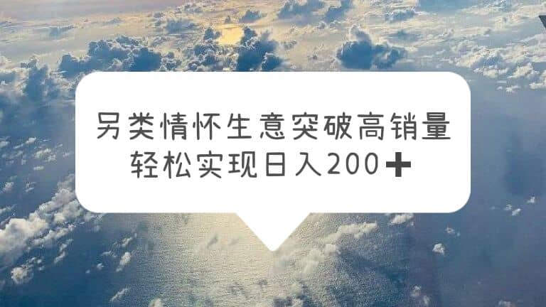 另类情怀信息差生意，突破高销量，轻松实现日入200-亦可网创