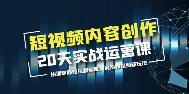 短视频内容创作20天实战运营课，快速掌握短视频领域，洞察短视频新玩法-亦可网创