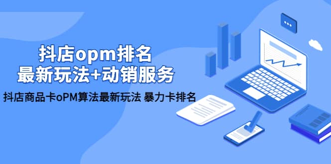 抖店/opm排名/最新玩法 动销服务，抖店商品卡oPM算法最新玩法 暴力卡排名-亦可网创