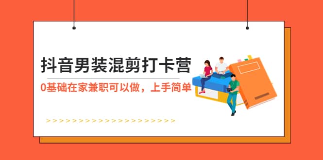 抖音男装-混剪打卡营，0基础在家兼职可以做，上手简单-亦可网创