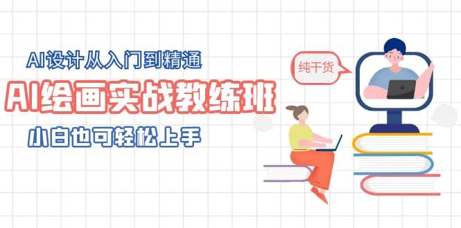 AI绘画实战教练班，AI设计从入门到精通，小白也可轻松上手-亦可网创