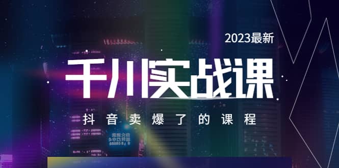 2023最新千川实操课，抖音卖爆了的课程（20节视频课）-亦可网创