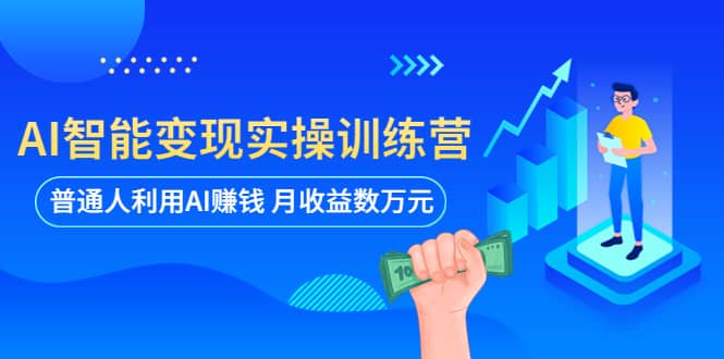 AI智能变现实操训练营：普通人利用AI赚钱 月收益数万元（全套课程 文档）-亦可网创